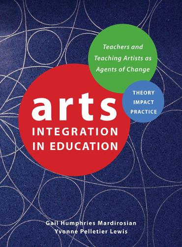 Arts Integration in Education: Teachers and Teaching Artists as Agents of Change - IB - Theatre in Education (Hardback)