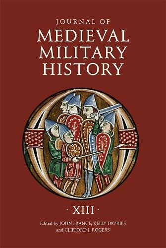 Journal of Medieval Military History: Volume XIII - Journal of Medieval Military History v. 13 (Hardback)
