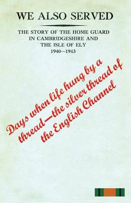 We Also Servedthe Story of the Home Guard in Cambridgeshire and the Isle of Ely 1940-43 (Paperback)
