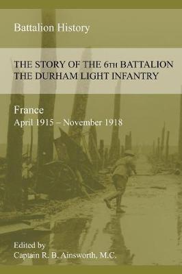 The Story of the 6th Battalion the Durham Light Infantry 1915-1918 (Paperback)