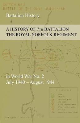 A History of 7th Battalion the Royal Norfolk Regiment in World War No. 2 July 1940 - August 1944 (Paperback)