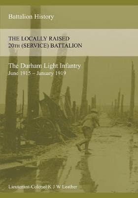 The History of the Locally Raised 20th (Service) Battalion the Durham Light Infantry (June 1915 - January 1919) (Paperback)