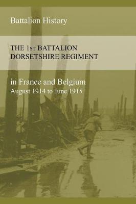 The 1st Battalion Dorsetshire Regiment in France and Belgium August 1914 to June 1915 (Paperback)