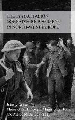 The Story of the 5th Battalion the Dorsetshire Regiment in North-West Europe 23rd June 1944 to 5th May 1945 (Paperback)