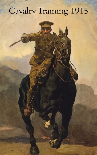 Cavalry Training 1912: Reprinted with Amendments 1915 (Paperback)
