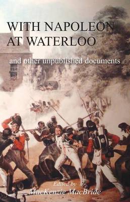 With Napoleon at Waterloo: And Other Unpublished Documents on the Peninsula & Waterloo Campaigns. Also Papers on Waterloo by the Late Edward Bruce Low (Paperback)