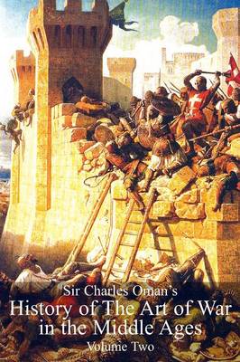Sir Charles Oman's History of the Art of War in the Middle Ages, Volume 2 (Paperback)