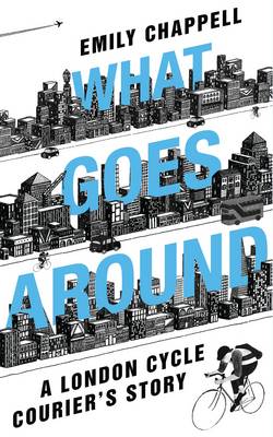 What Goes Around: A London Cycle Courier's Story (Paperback)