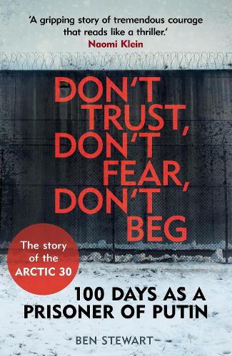 Don't Trust, Don't Fear, Don't Beg: 100 Days as a Prisoner of Putin - The Story of the Arctic 30 (Paperback)