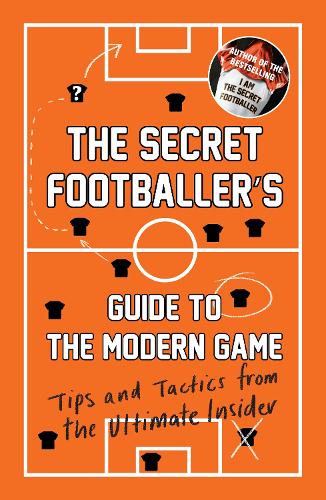 The Secret Footballer's Guide to the Modern Game: Tips and Tactics from the Ultimate Insider - The Secret Footballer (Paperback)