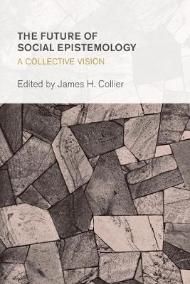 The Future of Social Epistemology: A Collective Vision - Collective Studies in Knowledge and Society (Paperback)