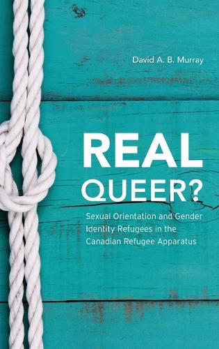 Real Queer?: Sexual Orientation and Gender Identity Refugees in the Canadian Refugee Apparatus (Hardback)