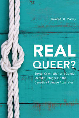 Real Queer?: Sexual Orientation and Gender Identity Refugees in the Canadian Refugee Apparatus (Paperback)