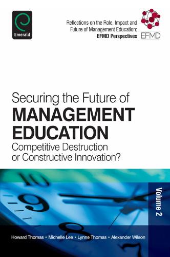 Securing the Future of Management Education: Competitive Destruction or Constructive Innovation? - Reflections on the Role, Impact and Future of Management Education: EFMD 2 (Paperback)