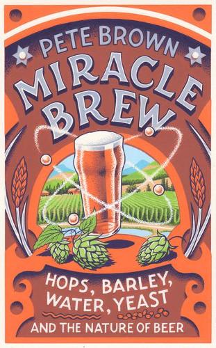 Miracle Brew: Hops, Barley, Water, Yeast and the Nature of Beer (Hardback)