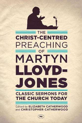 The Christ-Centred Preaching of Martyn Lloyd-Jones: Classic Sermons for the Church Today (Paperback)