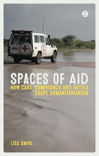 Spaces of Aid: How Cars, Compounds and Hotels Shape Humanitarianism (Hardback)