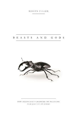 Beasts and Gods: How Democracy Changed Its Meaning and Lost Its Purpose (Hardback)