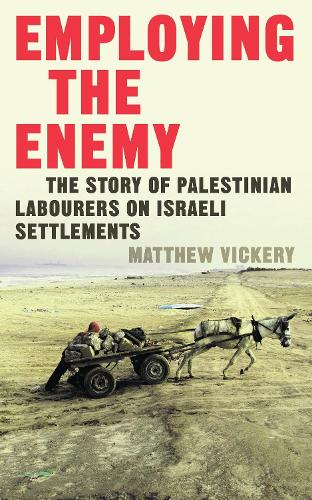 Employing the Enemy: The Story of Palestinian Labourers on Israeli Settlements (Hardback)