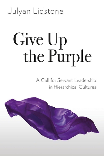Give Up the Purple: A Call for Servant Leadership in Hierarchical Cultures (Paperback)