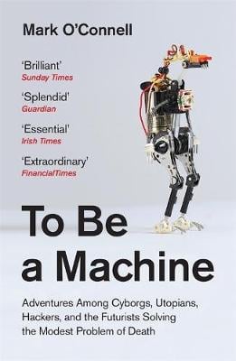 To Be a Machine: Adventures Among Cyborgs, Utopians, Hackers, and the Futurists Solving the Modest Problem of Death (Paperback)