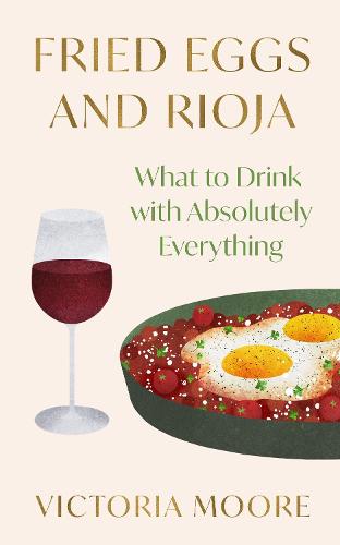 Fried Eggs and Rioja: What to Drink with Absolutely Everything (Hardback)