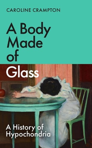 A Body Made of Glass: A History of Hypochondria (Hardback)