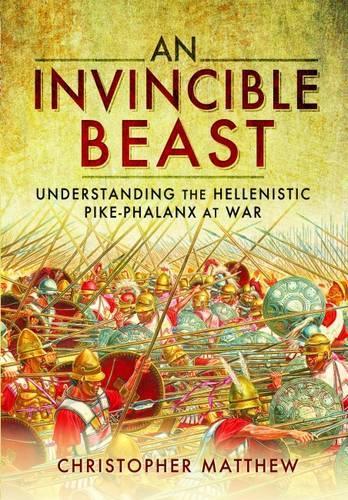 Invisible Beast: Understanding the Hellenistic Pike Phalanx in Action (Hardback)