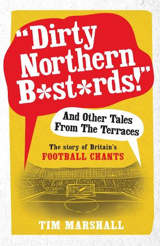 "Dirty Northern B*st*rds" And Other Tales From The Terraces: The Story of Britain's Football Chants (Paperback)