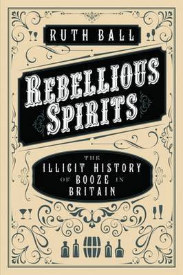 Rebellious Spirits: The Illicit History of Booze in Britain (Hardback)