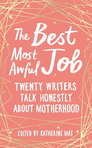 The Best, Most Awful Job: Twenty Writers Talk Honestly About Motherhood (Hardback)
