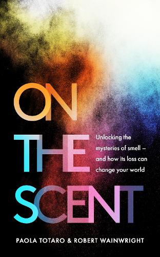 On the Scent: Unlocking the Mysteries of Smell - and How Its Loss Can Change Your World (Hardback)
