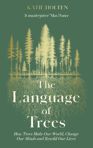 The Language of Trees: How Trees Make Our World, Change Our Minds and Rewild Our Lives (Hardback)