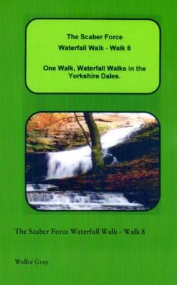 The Scaber Force Waterfall Walk - Walk 8: One Walk, Waterfall Walks in the Yorkshire Dales. - Waterfall Walks (Paperback)