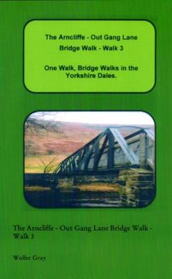 The Arncliffe - Out Gang Lane Bridge Walk - Walk 3: One Walk, One Walk, Bridge Walks in the Yorkshire Dales. - Bridge Walks (Paperback)