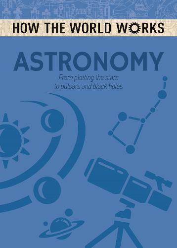 How the World Works: Astronomy: From plotting the stars to pulsars and black holes - How the World Works (Paperback)