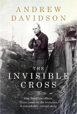 The Invisible Cross: One frontline officer, three years in the trenches, a remarkable untold story (Hardback)
