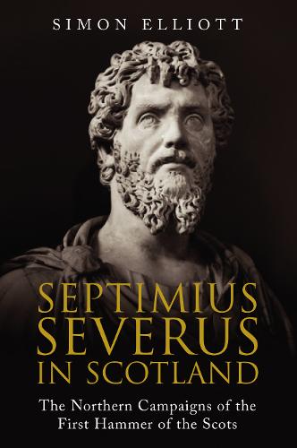 Septimius Severus in Scotland: The Northern Campaigns of the First Hammer of the Scots (Paperback)