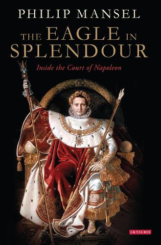 The Eagle in Splendour: Inside the Court of Napoleon (Hardback)