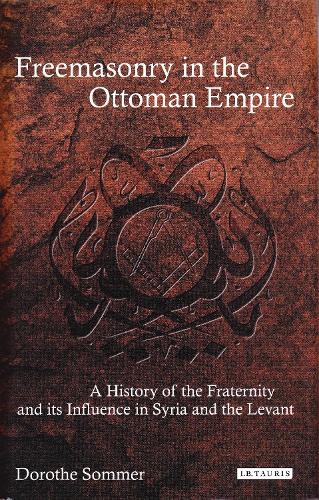 Freemasonry in the Ottoman Empire: A History of the Fraternity and its Influence in Syria and the Levant (Paperback)