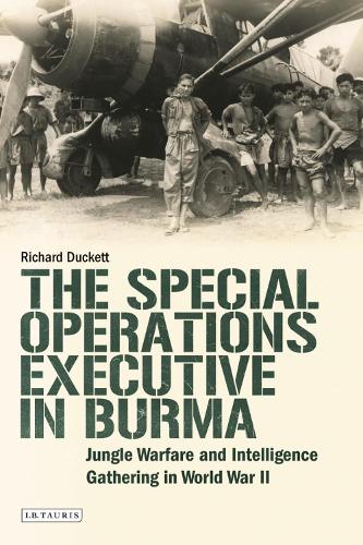 The Special Operations Executive (SOE) in Burma: Jungle Warfare and Intelligence Gathering in WW2 (Hardback)
