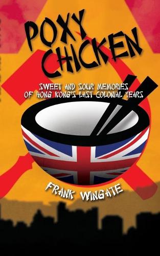 Poxy Chicken: Sweet and Sour Memories of Hong Kong's Last Colonial Years (Paperback)