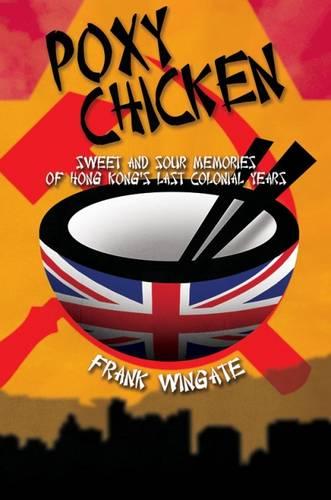Poxy Chicken: Sweet and Sour Memories of Hong Kong's Last Colonial Years (Hardback)