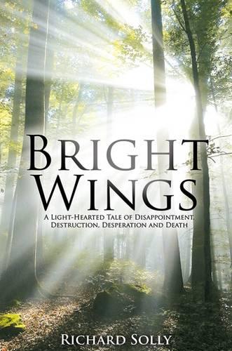 Bright Wings: A Light-Hearted Tale of Disappointment, Destruction, Desperation and Death (Hardback)