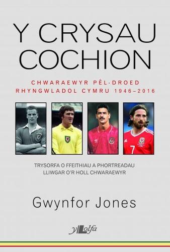 Crysau Cochion, Y - Chwaraewyr Pel-Droed Rhyngwladol Cymru 1946 - 2016 (Paperback)
