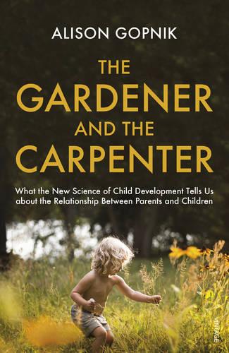 The Gardener and the Carpenter: What the New Science of Child Development Tells Us About the Relationship Between Parents and Children (Paperback)