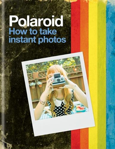 Polaroid: How To Take Instant Photos By Polaroid | Waterstones