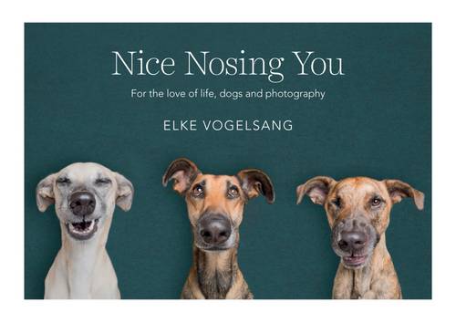 Nice Nosing You: For the Love of Life, Dogs and Photography (Hardback)