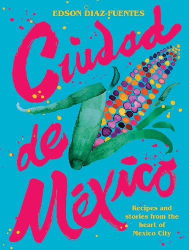Ciudad de Mexico: Recipes and Stories from the Heart of Mexico City (Hardback)