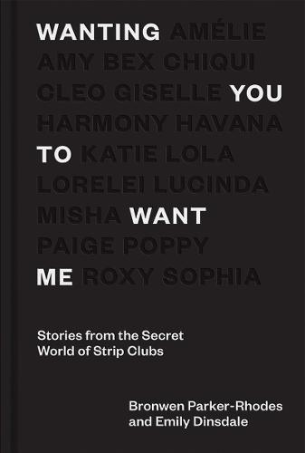 Wanting You to Want Me: Stories from the Secret World of Strip Clubs (Hardback)